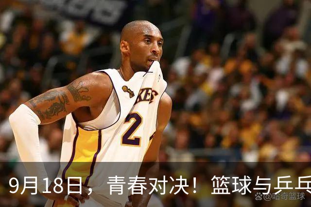 9月18日，青春对决！篮球与乒乓的新生力量如何迎战劲敌